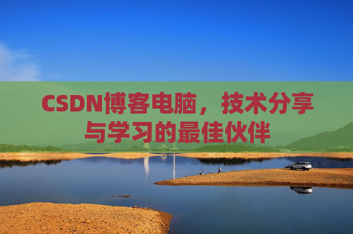 CSDN博客电脑，技术分享与学习的最佳伙伴